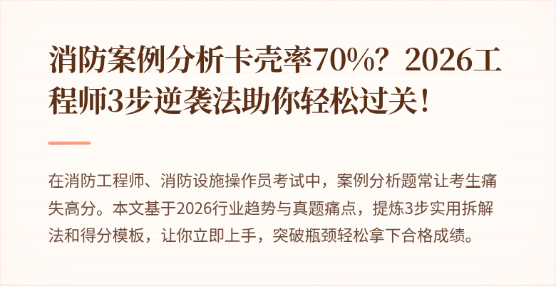 消防案例分析卡壳率70%？2026工程师3步逆袭法助你轻松过关！