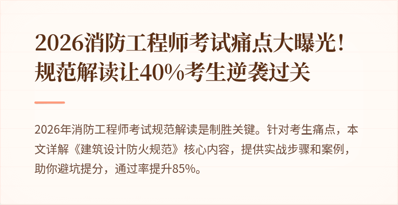 2026消防工程师考试痛点大曝光！规范解读让40%考生逆袭过关