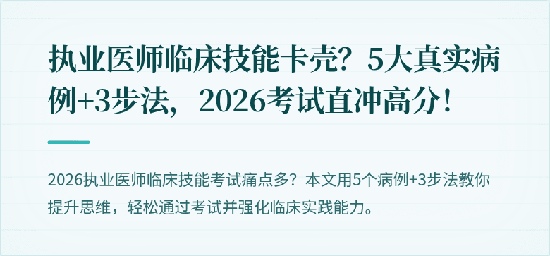 执业医师临床技能卡壳？5大真实病例+3步法，2026考试直冲高分！