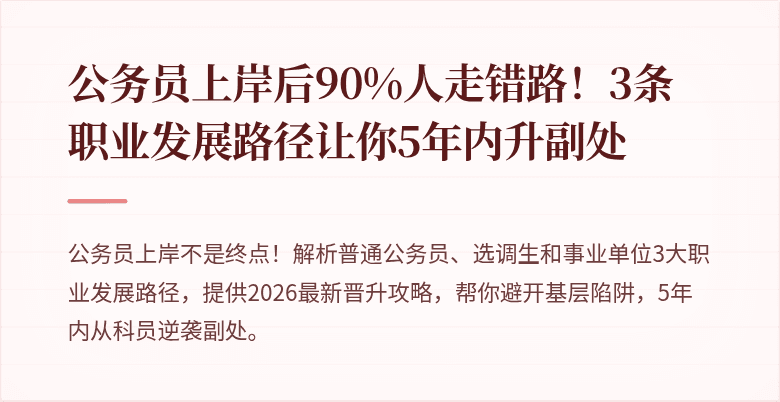 公务员上岸后90%人走错路！3条职业发展路径让你5年内升副处