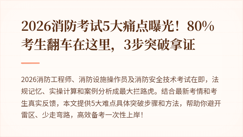 2026消防考试5大痛点曝光！80%考生翻车在这里，3步突破拿证