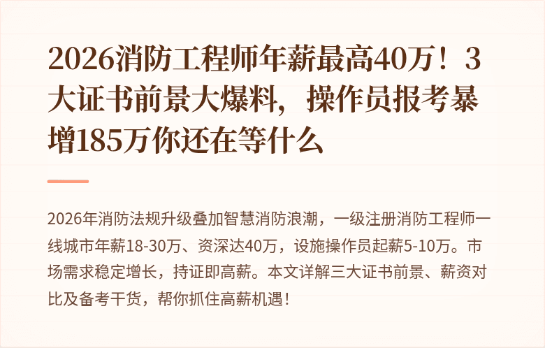 2026消防工程师年薪最高40万！3大证书前景大爆料，操作员报考暴增185万你还在等什么