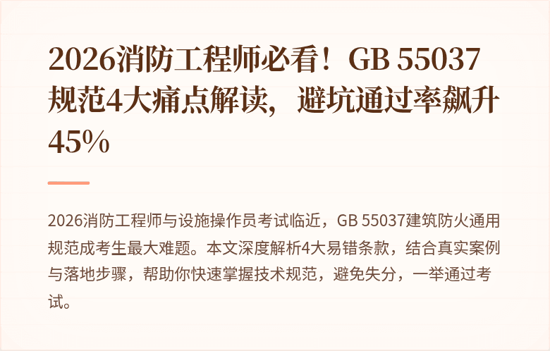 2026消防工程师必看！GB 55037规范4大痛点解读，避坑通过率飙升45%