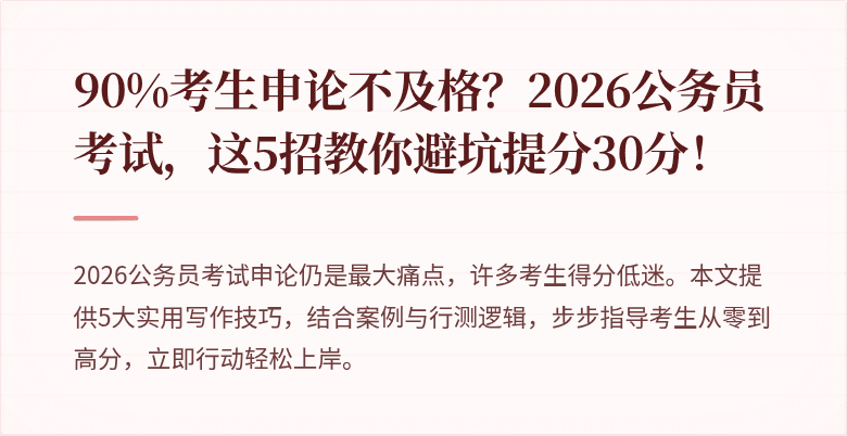 90%考生申论不及格？2026公务员考试，这5招教你避坑提分30分！
