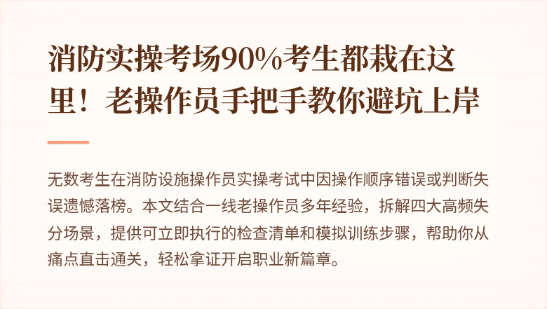 消防实操考场90%考生都栽在这里!老操作员手把手教你避坑上岸