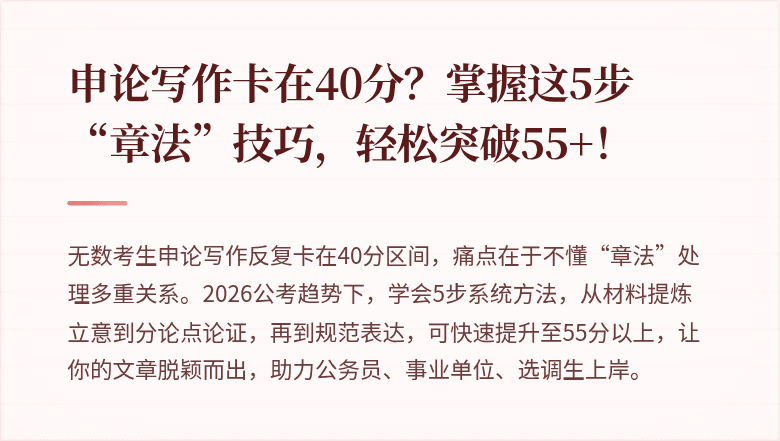 申论写作卡在40分？掌握这5步“章法”技巧，轻松突破55+！