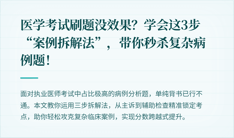 医学考试刷题没效果？学会这3步“案例拆解法”，带你秒杀复杂病例题！