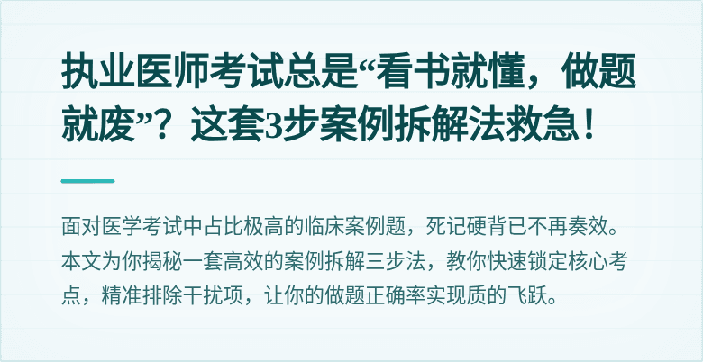 执业医师考试总是“看书就懂，做题就废”？这套3步案例拆解法救急！