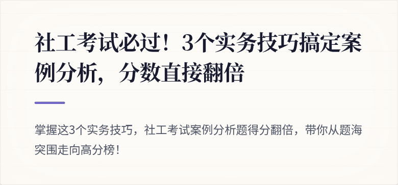 社工考试必过！3个实务技巧搞定案例分析，分数直接翻倍