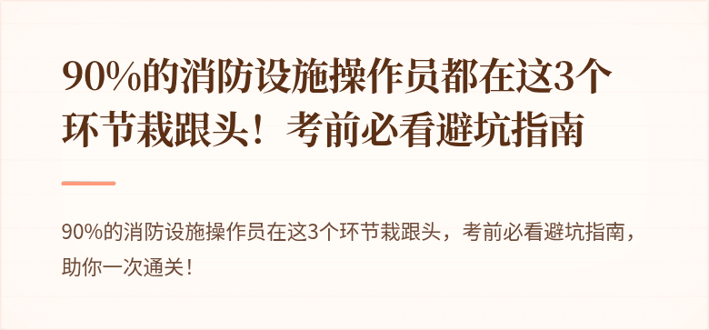 90%的消防设施操作员都在这3个环节栽跟头！考前必看避坑指南
