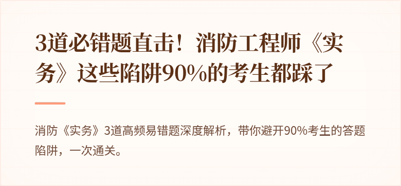 3道必错题直击！消防工程师《实务》这些陷阱90%的考生都踩了