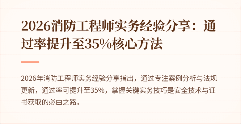 2026消防工程师实务经验分享：通过率提升至35%核心方法