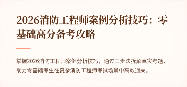 2026消防工程师案例分析技巧：零基础高分备考攻略
