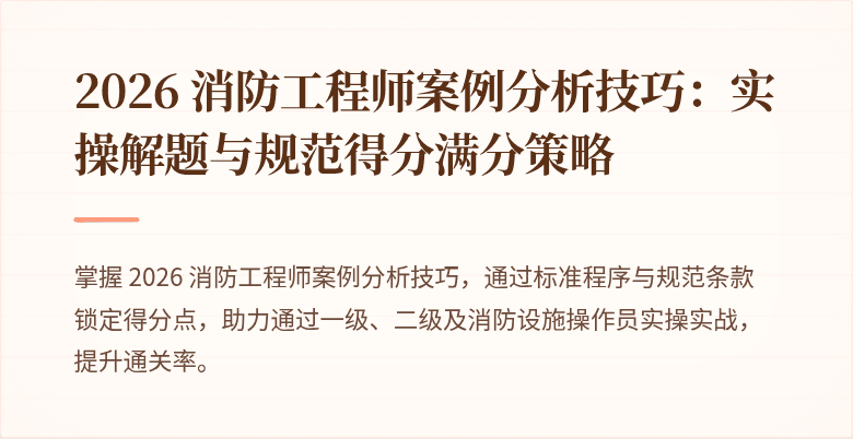 2026 消防工程师案例分析技巧：实操解题与规范得分满分策略