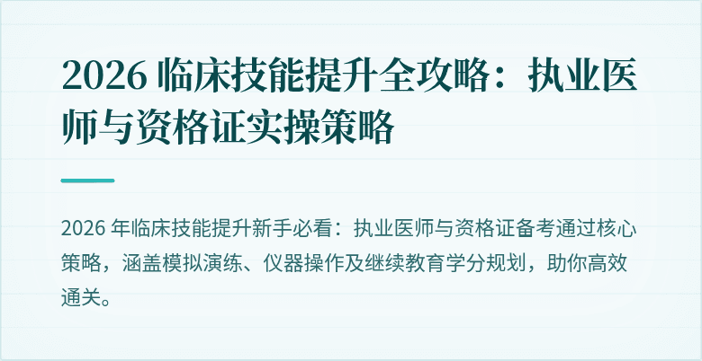 2026 临床技能提升全攻略：执业医师与资格证实操策略