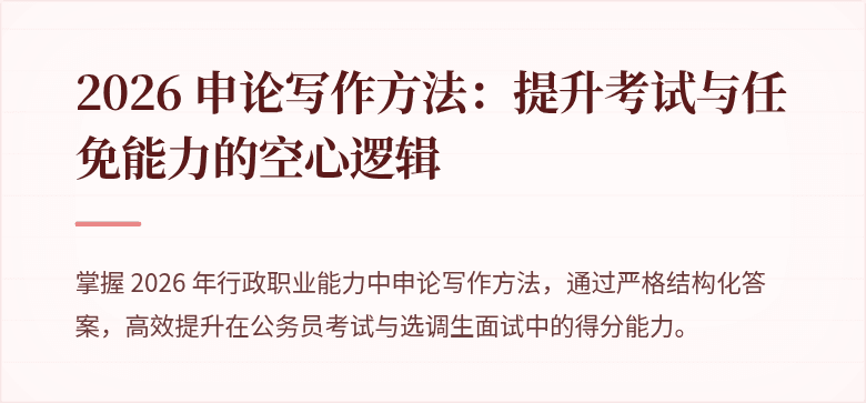 2026 申论写作方法：提升考试与任免能力的空心逻辑
