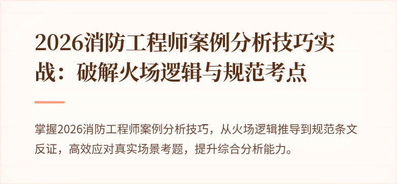 2026消防工程师案例分析技巧实战：破解火场逻辑与规范考点