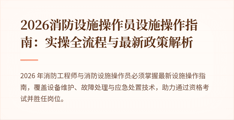 2026消防设施操作员设施操作指南：实操全流程与最新政策解析