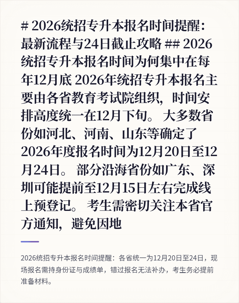 # 2026统招专升本报名时间提醒：最新流程与24日截止攻略

## 2026统招专升本报名时间为何集中在每年12月底
2026年统招专升本报名主要由各省教育考试院组织，时间安排高度统一在12月下旬。

大多数省份如河北、河南、山东等确定了2026年度报名时间为12月20日至12月24日。

部分沿海省份如广东、深圳可能提前至12月15日左右完成线上预登记。

考生需密切关注本省官方通知，避免因地