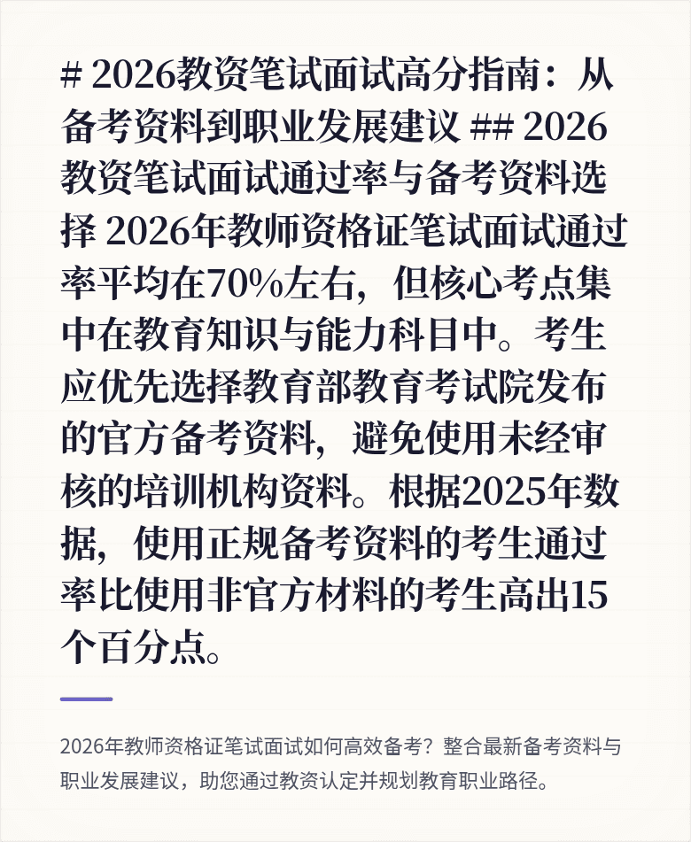 # 2026教资笔试面试高分指南：从备考资料到职业发展建议

## 2026教资笔试面试通过率与备考资料选择
2026年教师资格证笔试面试通过率平均在70%左右，但核心考点集中在教育知识与能力科目中。考生应优先选择教育部教育考试院发布的官方备考资料，避免使用未经审核的培训机构资料。根据2025年数据，使用正规备考资料的考生通过率比使用非官方材料的考生高出15个百分点。