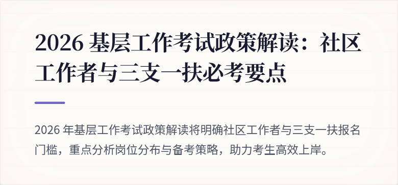 2026 基层工作考试政策解读:社区工作者与三支一扶必考要点