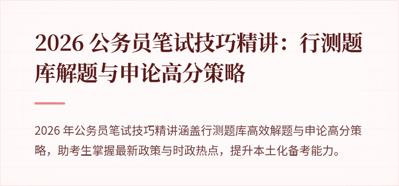 2026 公务员笔试技巧精讲：行测题库解题与申论高分策略