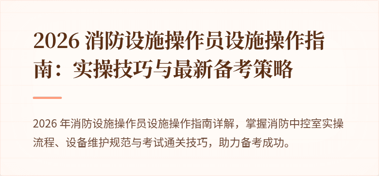 2026 消防设施操作员设施操作指南：实操技巧与最新备考策略