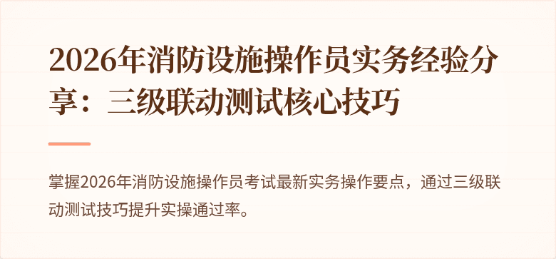 2026年消防设施操作员实务经验分享：三级联动测试核心技巧