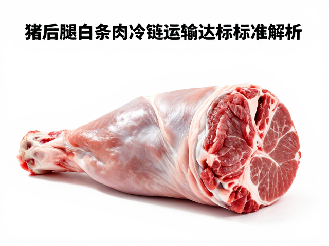 切丁肉品质关键，猪后腿白条肉冷链运输达标标准解析