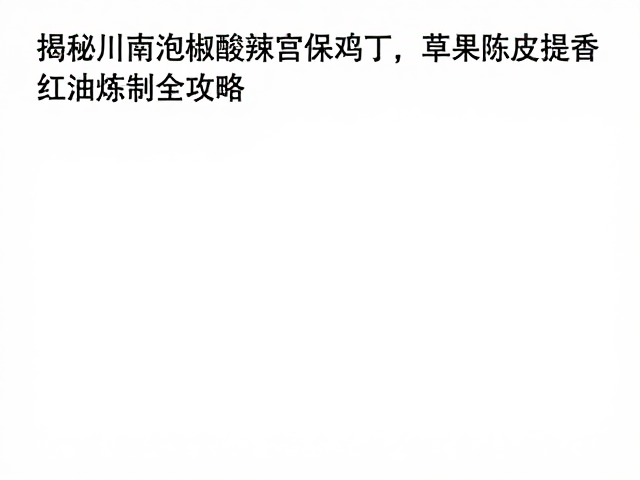 揭秘川南泡椒酸辣宫保鸡丁，草果陈皮提香，红油炼制全攻略