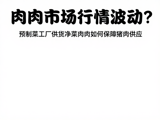 肉类市场行情波动？预制菜工厂供货净菜肉类如何保障猪肉供应