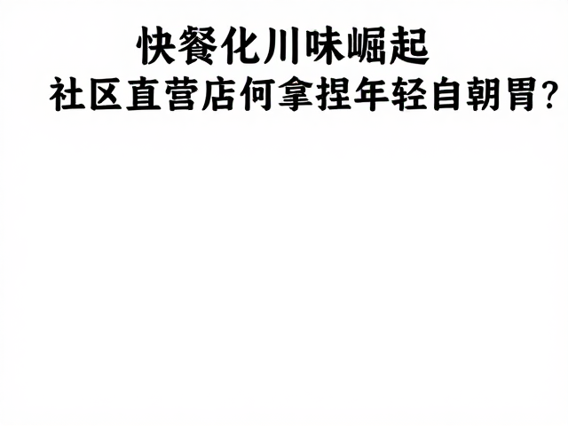快餐化川味崛起，社区直营店如何拿捏年轻白领胃？