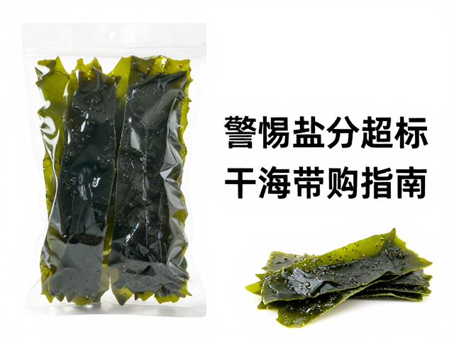 警惕盐分超标！干海带选购指南，高泡发率与密封防潮技巧