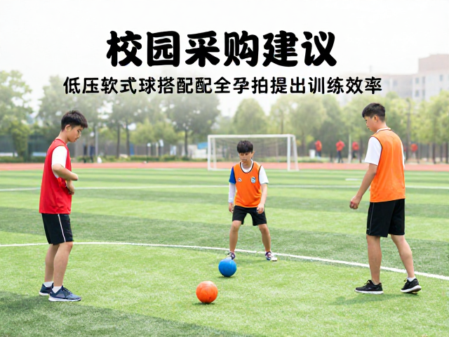 校园采购建议，低压软式球搭配专业儿童拍提升训练效率