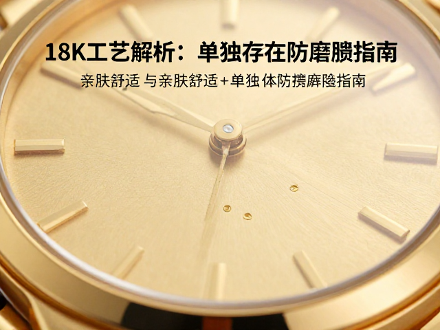 18K黄金表体工艺解析，亲肤舒适与单独存放防磨损指南