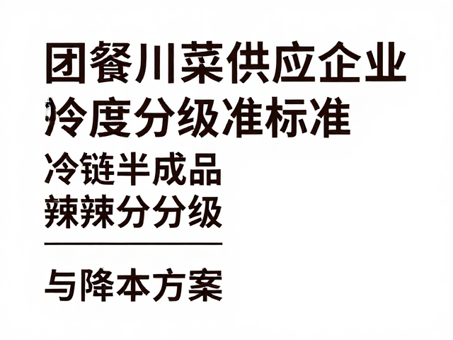 团餐川菜供应企业，冷链半成品辣度分级标准与降本方案