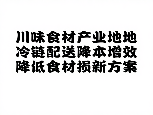 川味食材产业基地，冷链配送降本增效，降低食材损耗新方案