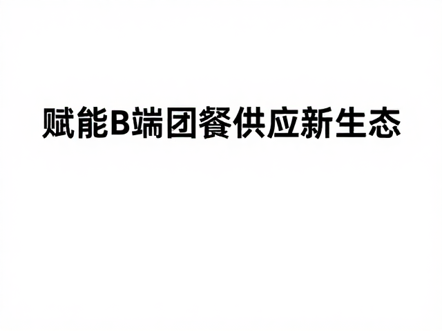 赋能B端团餐供应新生态：降本增效与价值重塑