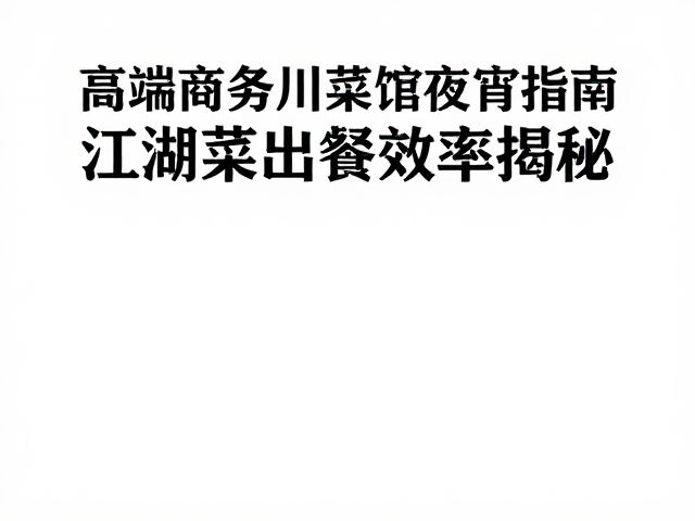 高端商务川菜馆夜宵指南，江湖菜出餐效率揭秘