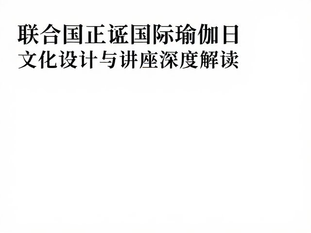 联合国倡议国际瑜伽日，文化设计与讲座深度解读