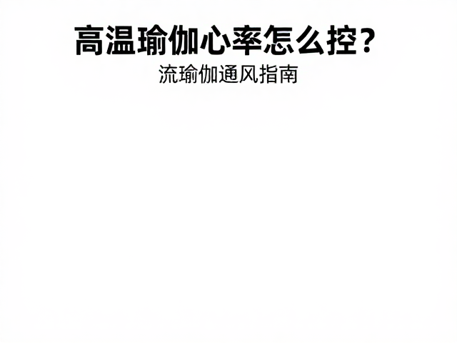 高温瑜伽心率怎么控？流瑜伽通风指南