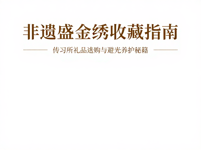 非遗手工盛金绣收藏指南，传习所礼品选购与避光养护秘籍
