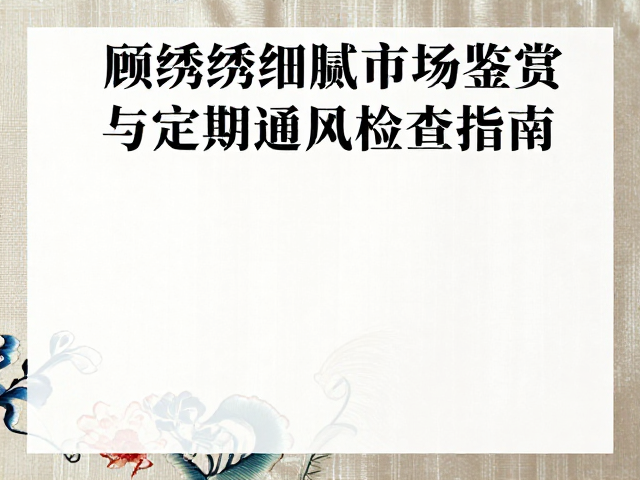 顾绣细腻针法鉴赏，展览收藏市场趋势与定期通风检查指南
