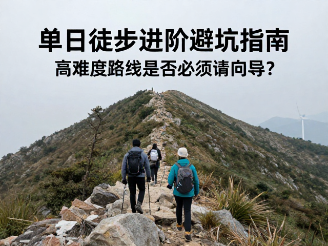单日徒步进阶避坑指南,高难度路线是否必须请向导?