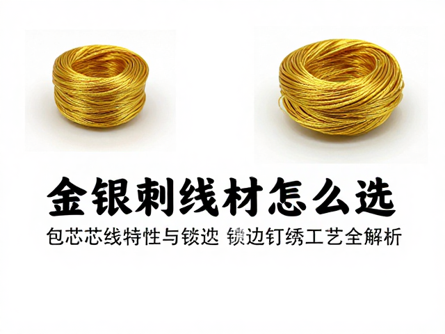金银刺绣线材怎么选？包芯线特性与锁边钉绣工艺全解析