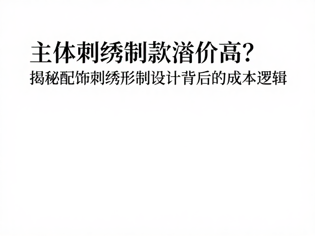 主体刺绣定制款溢价高？揭秘配饰刺绣形制设计背后的成本逻辑