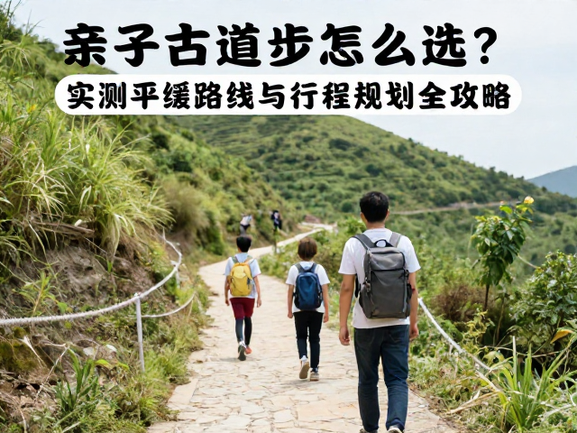 亲子古道徒步怎么选?实测平缓路线与行程规划全攻略