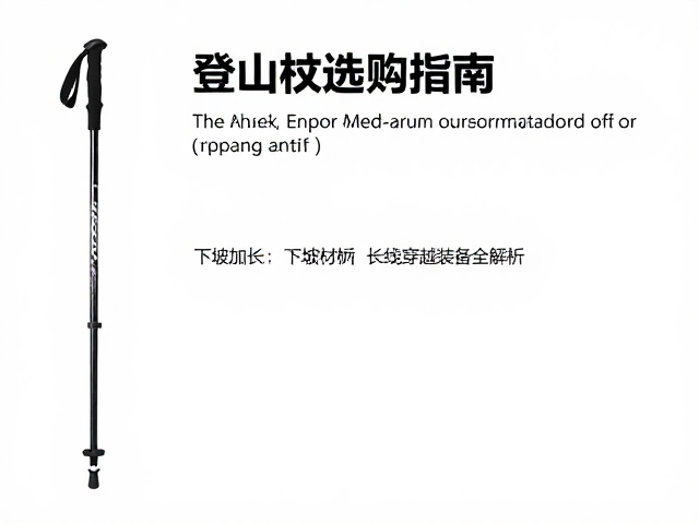 登山杖选购指南,下坡加长技巧与长线穿越装备全解析