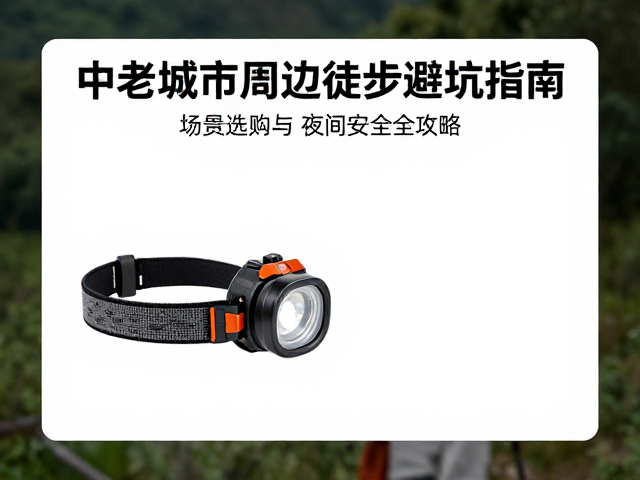中老年城市周边徒步避坑指南,头灯选购与夜间安全全攻略