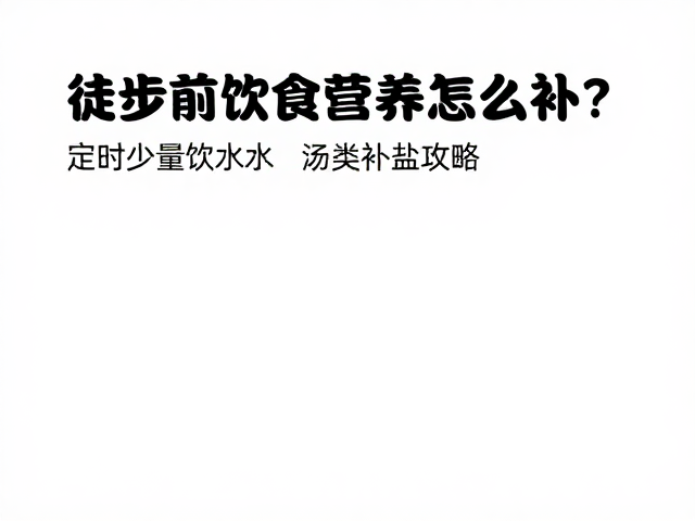 徒步前饮食营养怎么补?定时少量饮水,汤类补盐攻略